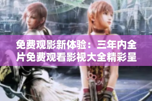 免费观影新体验：三年内全片免费观看影视大全精彩呈现