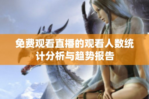 免费观看直播的观看人数统计分析与趋势报告