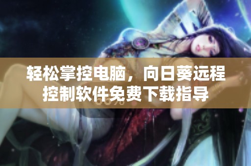 轻松掌控电脑，向日葵远程控制软件免费下载指导