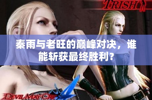 秦雨与老旺的巅峰对决，谁能斩获最终胜利？