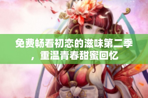 免费畅看初恋的滋味第二季，重温青春甜蜜回忆