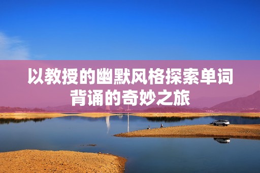 以教授的幽默风格探索单词背诵的奇妙之旅