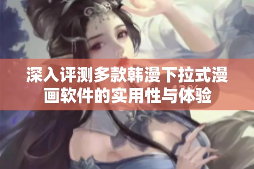 深入评测多款韩漫下拉式漫画软件的实用性与体验