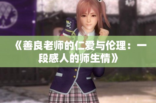 《善良老师的仁爱与伦理：一段感人的师生情》