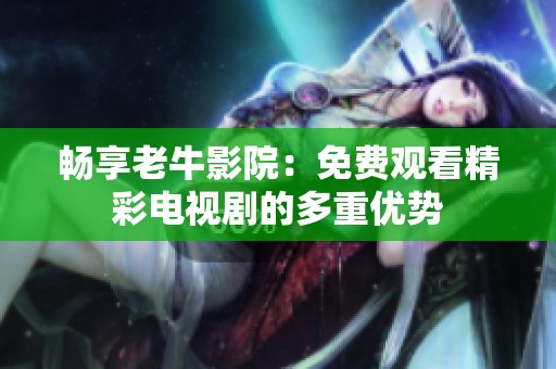 畅享老牛影院：免费观看精彩电视剧的多重优势
