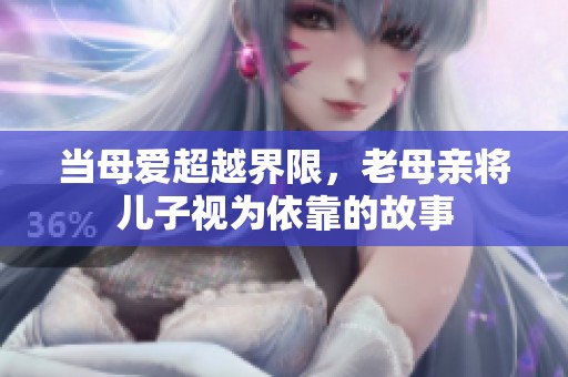 当母爱超越界限，老母亲将儿子视为依靠的故事