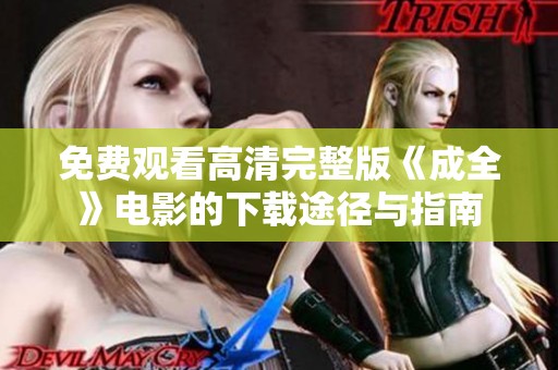 免费观看高清完整版《成全》电影的下载途径与指南