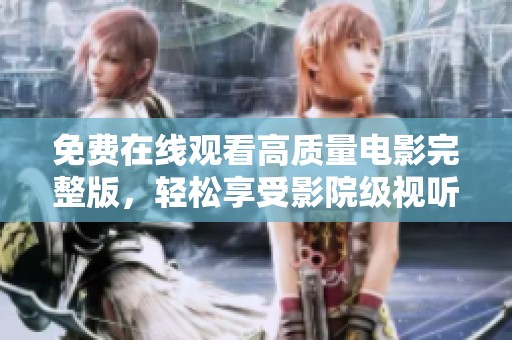 免费在线观看高质量电影完整版，轻松享受影院级视听盛宴