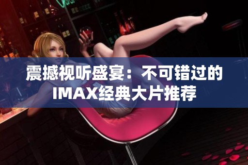 震撼视听盛宴：不可错过的IMAX经典大片推荐