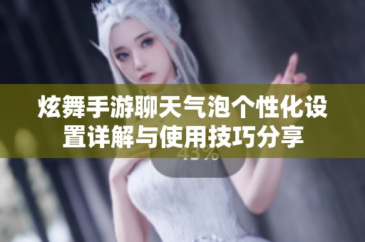 炫舞手游聊天气泡个性化设置详解与使用技巧分享