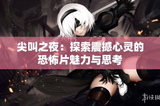 尖叫之夜：探索震撼心灵的恐怖片魅力与思考