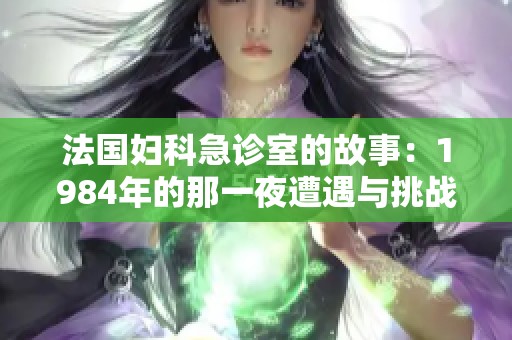 法国妇科急诊室的故事：1984年的那一夜遭遇与挑战