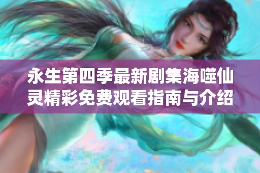 永生第四季最新剧集海噬仙灵精彩免费观看指南与介绍