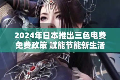 2024年日本推出三色电费免费政策 赋能节能新生活