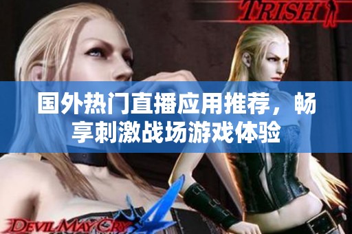 国外热门直播应用推荐，畅享刺激战场游戏体验