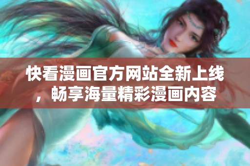 快看漫画官方网站全新上线，畅享海量精彩漫画内容