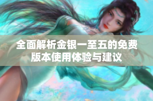 全面解析金银一至五的免费版本使用体验与建议