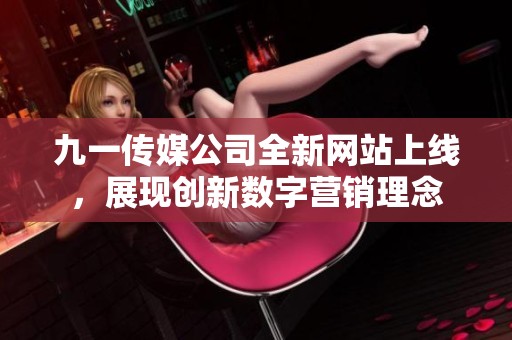 九一传媒公司全新网站上线，展现创新数字营销理念