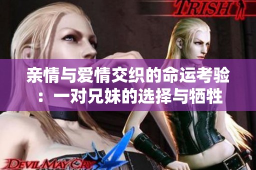 亲情与爱情交织的命运考验：一对兄妹的选择与牺牲