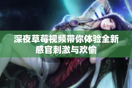 深夜草莓视频带你体验全新感官刺激与欢愉