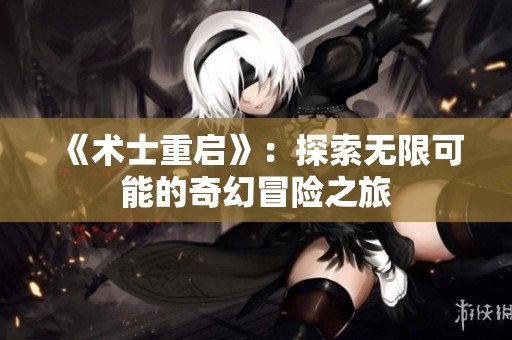 《术士重启》：探索无限可能的奇幻冒险之旅