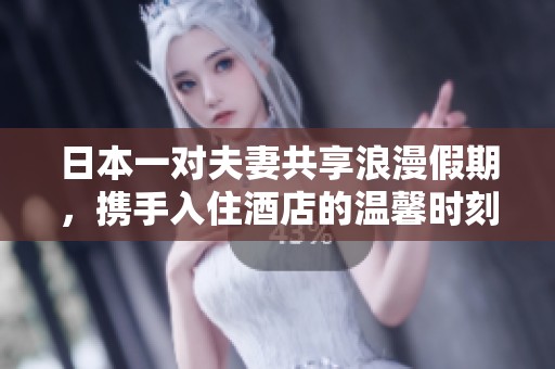 日本一对夫妻共享浪漫假期，携手入住酒店的温馨时刻