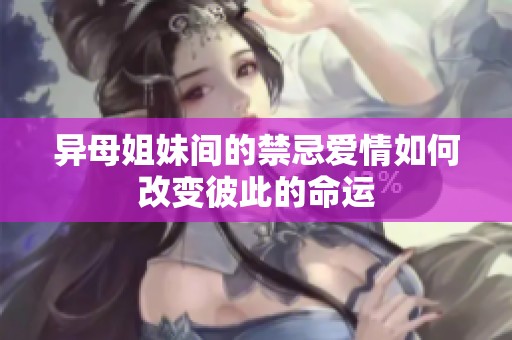 异母姐妹间的禁忌爱情如何改变彼此的命运