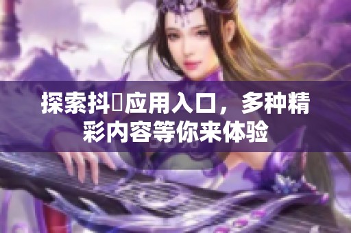 探索抖抈应用入口，多种精彩内容等你来体验