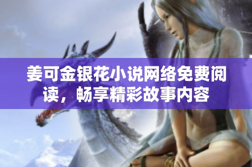 姜可金银花小说网络免费阅读，畅享精彩故事内容