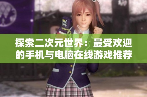 探索二次元世界：最受欢迎的手机与电脑在线游戏推荐
