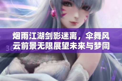 烟雨江湖剑影迷离，伞舞风云前景无限展望未来与梦同行