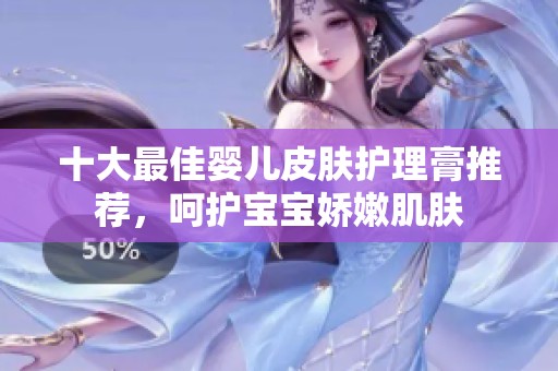 十大最佳婴儿皮肤护理膏推荐，呵护宝宝娇嫩肌肤