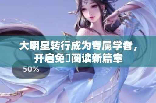大明星转行成为专属学者，开启免費阅读新篇章