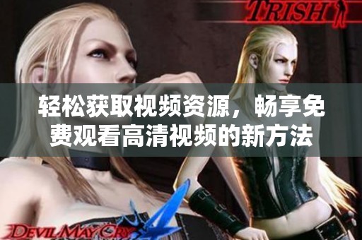 轻松获取视频资源，畅享免费观看高清视频的新方法