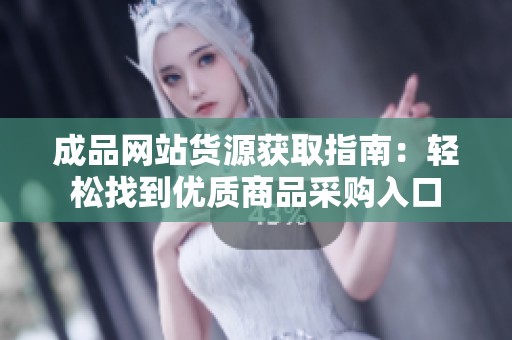 成品网站货源获取指南：轻松找到优质商品采购入口