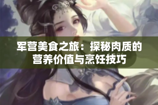 军营美食之旅：探秘肉质的营养价值与烹饪技巧