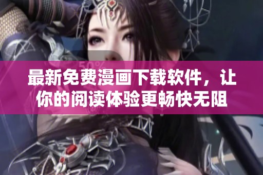 最新免费漫画下载软件，让你的阅读体验更畅快无阻