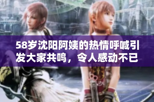 58岁沈阳阿姨的热情呼喊引发大家共鸣，令人感动不已