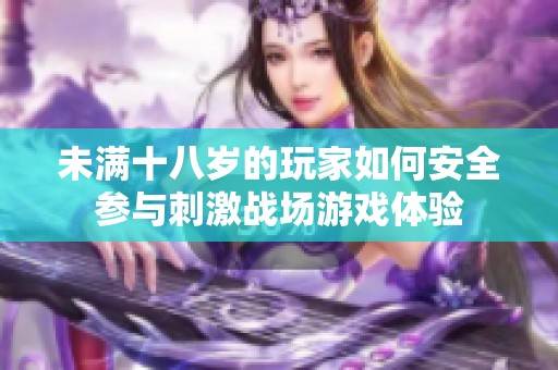 未满十八岁的玩家如何安全参与刺激战场游戏体验