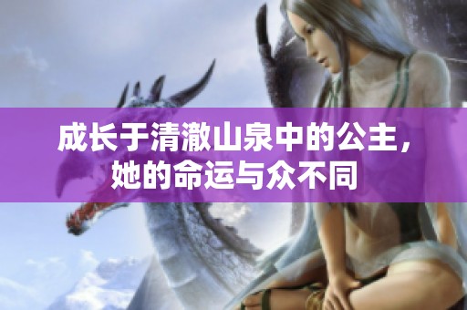 成长于清澈山泉中的公主，她的命运与众不同