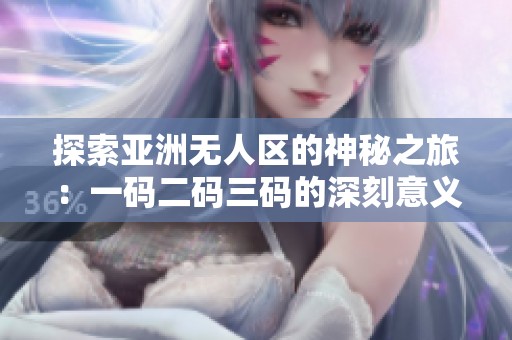 探索亚洲无人区的神秘之旅：一码二码三码的深刻意义解析