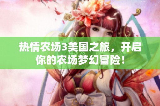 热情农场3美国之旅，开启你的农场梦幻冒险！