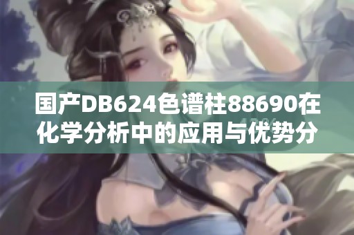 国产DB624色谱柱88690在化学分析中的应用与优势分析