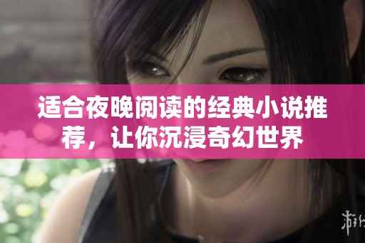 适合夜晚阅读的经典小说推荐，让你沉浸奇幻世界
