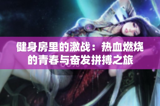 健身房里的激战：热血燃烧的青春与奋发拼搏之旅
