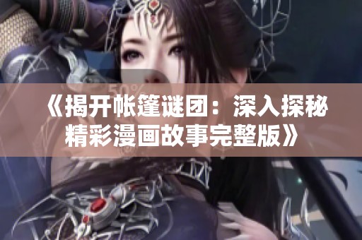 《揭开帐篷谜团：深入探秘精彩漫画故事完整版》