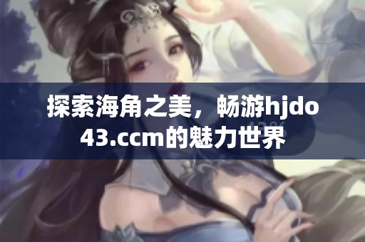 探索海角之美，畅游hjdo43.ccm的魅力世界