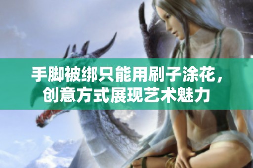 手脚被绑只能用刷子涂花，创意方式展现艺术魅力