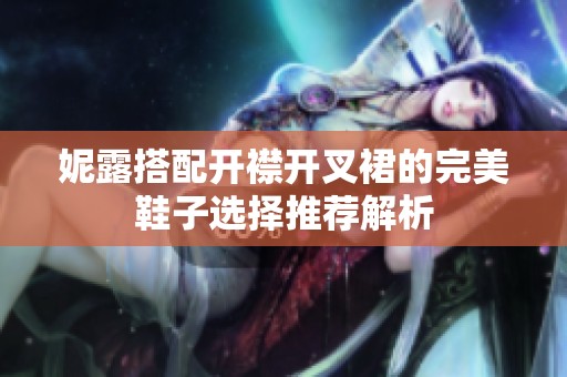 妮露搭配开襟开叉裙的完美鞋子选择推荐解析
