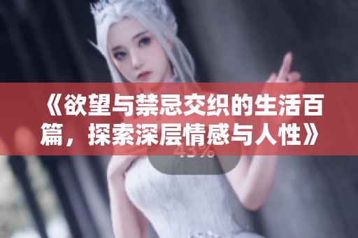《欲望与禁忌交织的生活百篇，探索深层情感与人性》